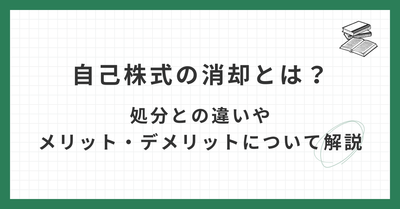 自己株式の消却とは？処分との違いやメリット・デメリットについて解説