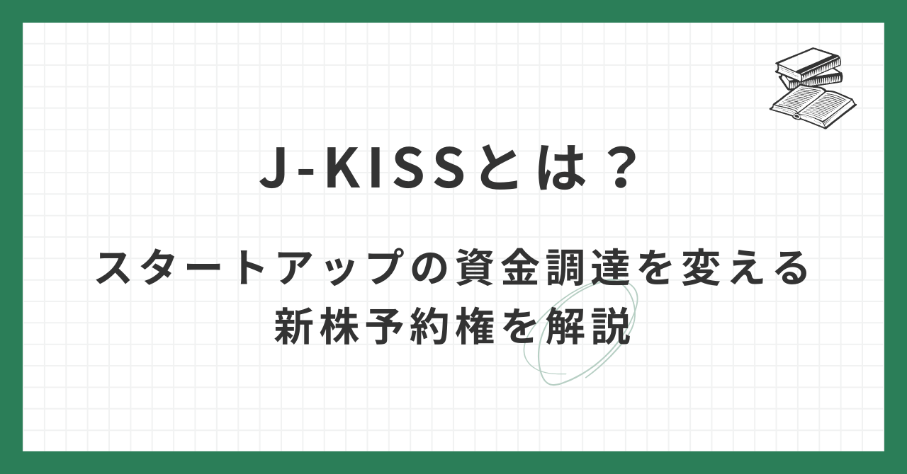 J-KISSとは？スタートアップの資金調達を変える新株予約権を解説