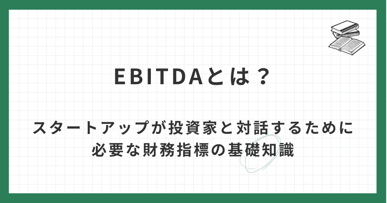 EBITDAとは？スタートアップが投資家と対話するために必要な財務指標の基礎知識
