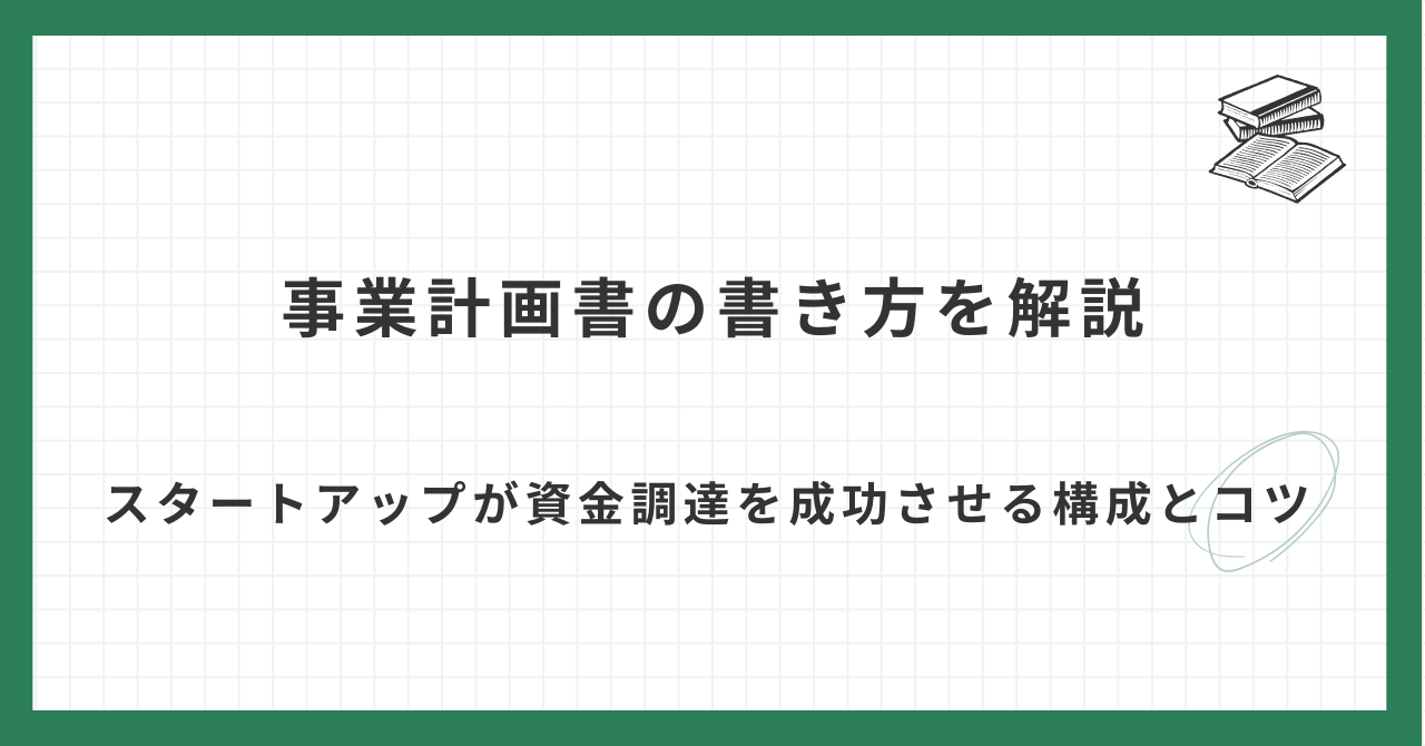 事業計画書の書き方を解説 スタートアップが資金調達を成功させる構成とコツ