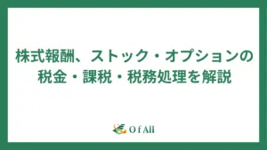 株式報酬、ストック・オプションの税金・課税・税務処理を解説