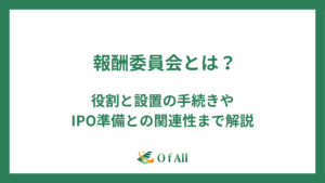 報酬委員会とは？役割と設置の手続きやIPO準備との関連性まで解説