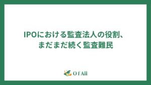 IPOにおける監査法人の役割、まだまだ続く監査難民